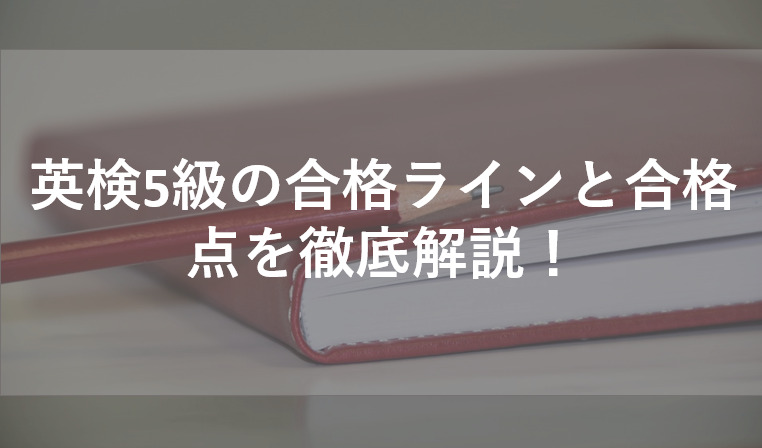 英検5級の合格点と合格ラインを解説！何割で合格できるかも解説！