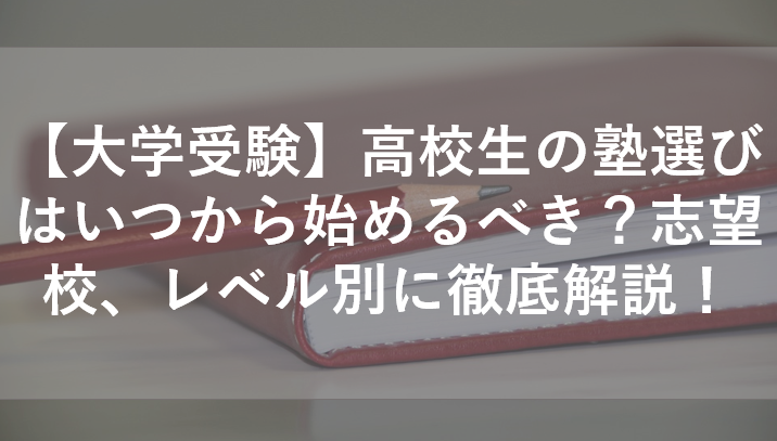 【大学受験】高校生の塾選びはいつから始めるべき？志望校、レベル別に徹底解説！