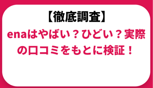 enaはやばい？ひどい？実際の口コミと評判をもとに徹底検証！