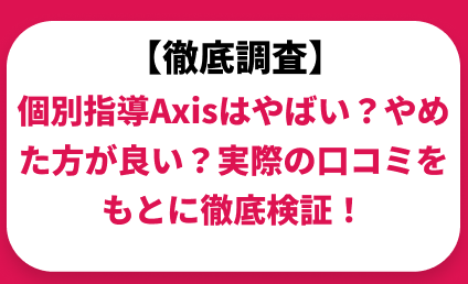 個別指導Axis（アクシス）はやばい？やめた方が良い？実際の口コミと評判をもとに徹底検証！