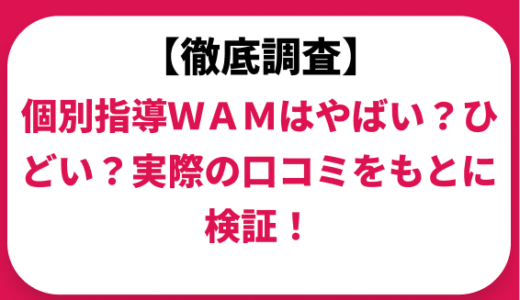 個別指導WAMはやばい？ひどい？実際の口コミと評判をもとに徹底検証！　