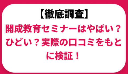 開成教育セミナーはやばい？ひどい？実際の口コミと評判をもとに徹底検証！　