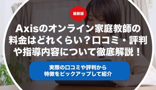 Axisのオンライン家庭教師の料金はどれくらい？口コミ・評判や指導内容について徹底解説！