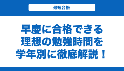 早慶に合格できる理想の勉強時間を学年別に徹底解説！