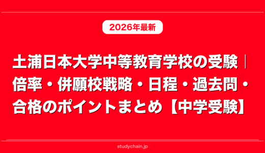 土浦日本大学中等教育学校の受験｜倍率・併願校戦略・日程・過去問・合格のポイントまとめ【中学受験】