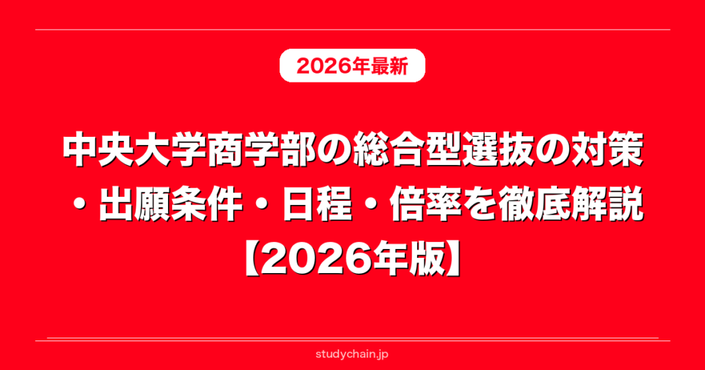 中央大学商学部 学部別選抜2026-13※2022年無 統一入試2026-17 中央大学商学部の総合型選抜の対策・出願条件・日程・倍率を徹底解説